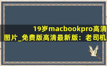 19岁macbookpro高清图片_免费版高清最新版：老司机看了都脸红