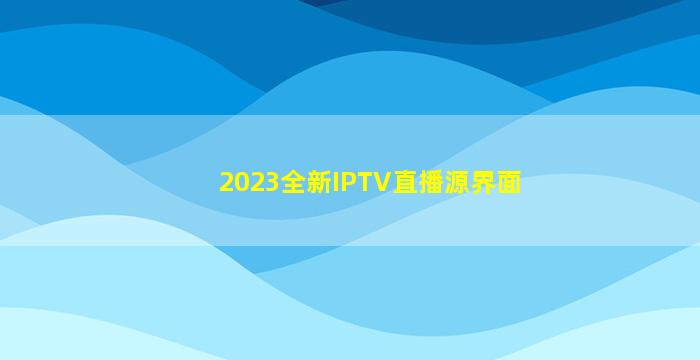 2023全新IPTV直播源界面
