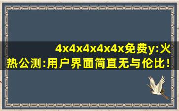 4x4x4x4x4x免费y:火热公测:用户界面简直无与伦比！