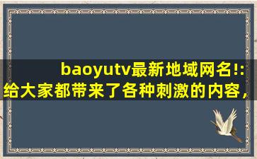 baoyutv最新地域网名!:给大家都带来了各种刺激的内容，可以自由的去下载互动