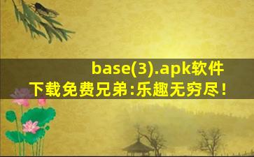 base(3).apk软件下载免费兄弟:乐趣无穷尽！