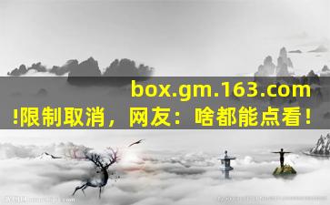box.gm.163.com!限制取消，网友：啥都能点看！