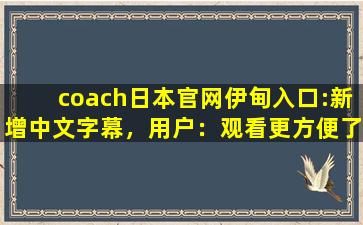 coach日本官网伊甸入口:新增中文字幕，用户：观看更方便了