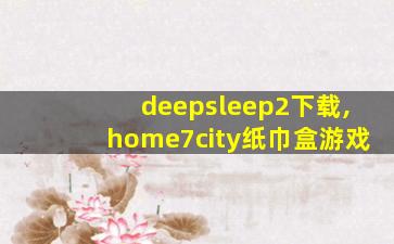deepsleep2下载,home7city纸巾盒游戏