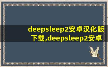 deepsleep2安卓汉化版下载,deepsleep2安卓汉化版在哪下载