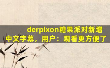 derpixon糖果派对新增中文字幕，用户：观看更方便了