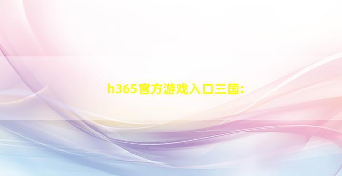 h365官方游戏入口三国: