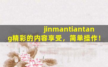 jinmantiantang精彩的内容享受，简单操作！