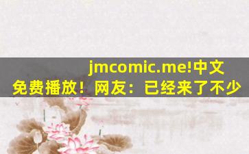 jmcomic.me!中文免费播放！网友：已经来了不少