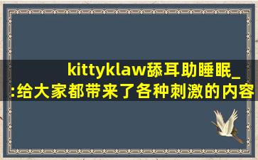 kittyklaw舔耳助睡眠_:给大家都带来了各种刺激的内容，可以自由的去下载互动