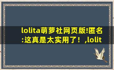 lolita萌萝社网页版!匿名:这真是太实用了！,lolitabot生成器