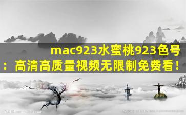 mac923水蜜桃923色号：高清高质量视频无限制免费看！