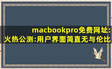 macbookpro免费网址:火热公测:用户界面简直无与伦比！,macbook直接进入w