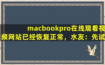 macbookpro在线观看视频网站已经恢复正常，水友：先试试吧！