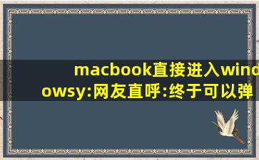 macbook直接进入windowsy:网友直呼:终于可以弹幕互动了！