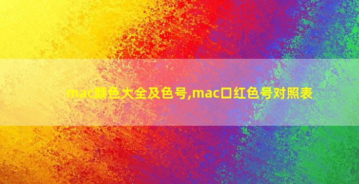 mac颜色大全及色号,mac口红色号对照表