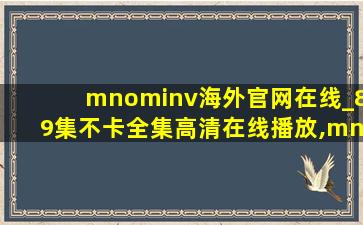 mnominv海外官网在线_89集不卡全集高清在线播放,mnominv永久vip账号密码