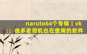naruto64个专辑丨vk:：很多老司机也在使用的软件