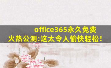 office365永久免费火热公测:这太令人愉快轻松！