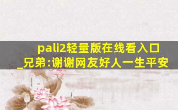pali2轻量版在线看入口_兄弟:谢谢网友好人一生平安
