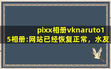 pixx相册vknaruto15相册:网站已经恢复正常，水友：先试试吧！,pivix官网网址