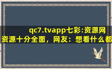 qc7.tvapp七彩:资源网资源十分全面，网友：想看什么都有！