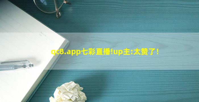 qc8.app七彩直播!up主:太赞了！