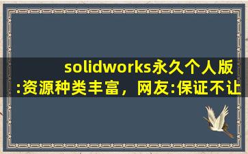 solidworks永久个人版:资源种类丰富，网友:保证不让你剧荒！