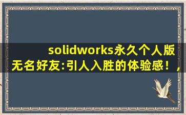 solidworks永久个人版无名好友:引人入胜的体验感！,solidworks永久免费版下载