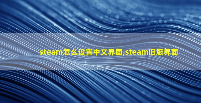 steam怎么设置中文界面,steam旧版界面