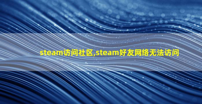 steam访问社区,steam好友网络无法访问