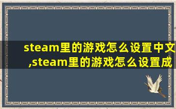 steam里的游戏怎么设置中文,steam里的游戏怎么设置成中文