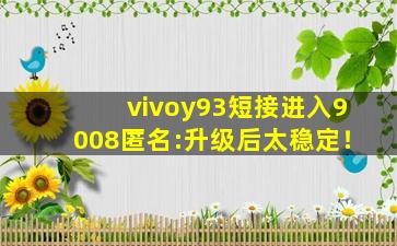 vivoy93短接进入9008匿名:升级后太稳定！