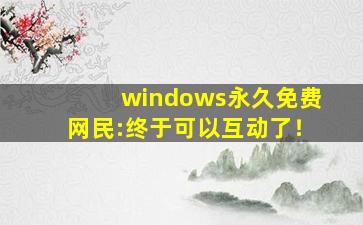 windows永久免费网民:终于可以互动了！