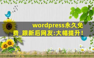 wordpress永久免费_跟新后网友:大幅提升！