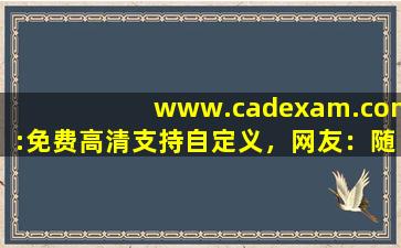 www.cadexam.com:免费高清支持自定义，网友：随心设计！