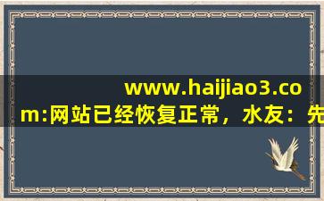 www.haijiao3.com:网站已经恢复正常，水友：先试试吧！,www开头的域名