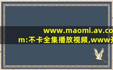 www.maomi.av.com:不卡全集播放视频,www开头的域名