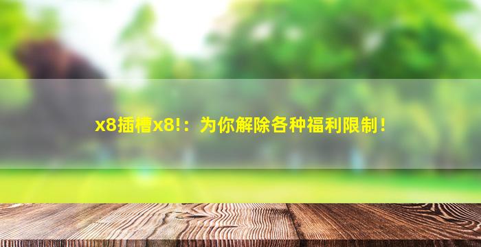 x8插槽x8!：为你解除各种福利限制！