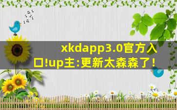xkdapp3.0官方入口!up主:更新太森森了！