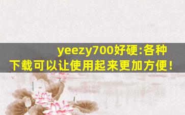 yeezy700好硬:各种下载可以让使用起来更加方便！