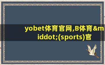 yobet体育官网,B体育·(sports)官方网站