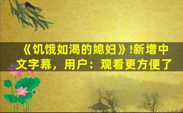 《饥饿如渴的媳妇》!新增中文字幕，用户：观看更方便了