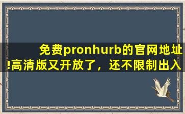 免费pronhurb的官网地址!高清版又开放了，还不限制出入！