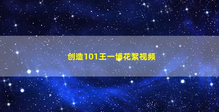 创造101王一博花絮视频