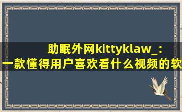 助眠外网kittyklaw_：一款懂得用户喜欢看什么视频的软件