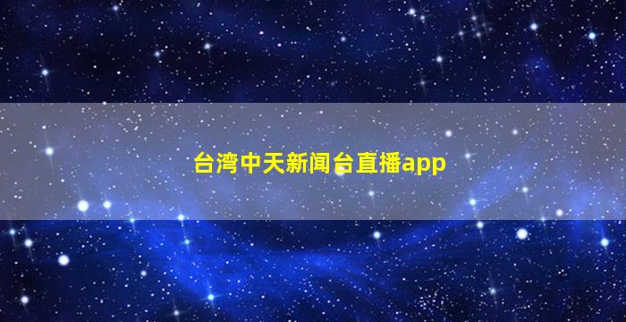 台湾中天新闻台直播app