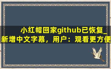 小红帽回家github已恢复_新增中文字幕，用户：观看更方便了