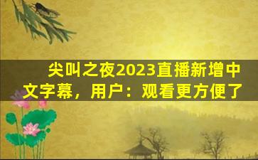 尖叫之夜2023直播新增中文字幕，用户：观看更方便了