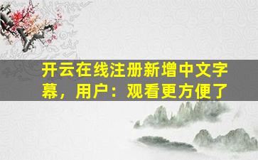 开云在线注册新增中文字幕，用户：观看更方便了